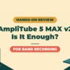 AmpliTube 5 MAX v2 Review | Is It Enough for Band Home Recording? Differences from Free, SE and Standard