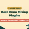 Best Plugins for Mixing Drums | A Complete 3-Layer Guide for Home-Recording Band Players