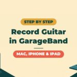 How to Record Guitar in GarageBand | A Complete Guide, Including Mac vs iPhone and iPad