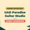 UAD Paradise Guitar Studio Review | An Honest Take After Heavy Use in Home Recording