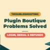 Plugin Boutique Troubleshooting Guide | Fixes for Refunds, Serial Numbers and Login Problems